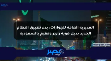 المديرية العامة للجوازات: بدء تطبيق النظام الجديد بديل هوية زائر ومقيم بالسعودية